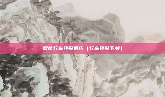 智能行车预警系统（行车预警下载）