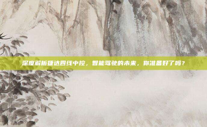 深度解析捷达四线中控,智能驾驶的未来,你准备好了吗?