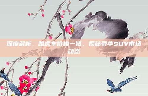 深度解析,路虎车价格一览,揭秘豪华SUV市场动态