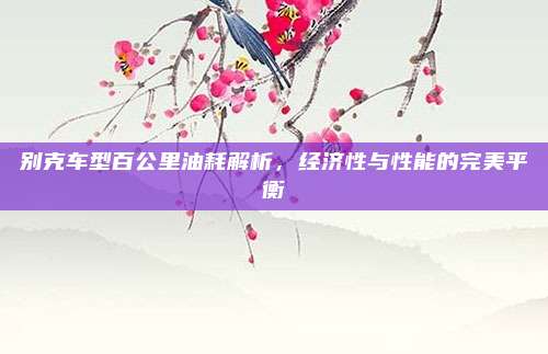 别克车型百公里油耗解析,经济性与性能的完美平衡