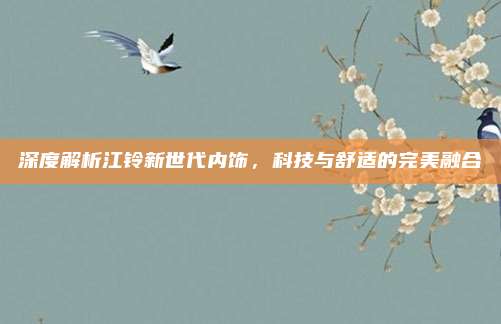 深度解析江铃新世代内饰,科技与舒适的完美融合
