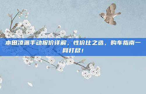本田凌派手动报价详解，性价比之选，购车指南一网打尽！