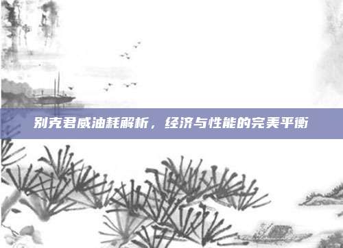 别克君威油耗解析，经济与性能的完美平衡