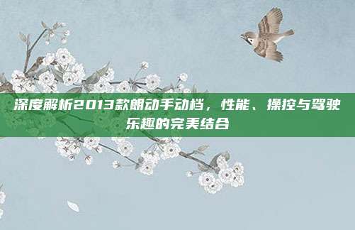 深度解析2013款朗动手动档,性能、操控与驾驶乐趣的完美结合