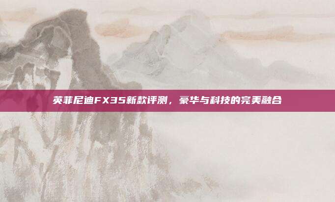 英菲尼迪FX35新款评测，豪华与科技的完美融合
