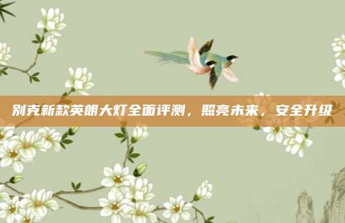 别克新款英朗大灯全面评测，照亮未来，安全升级