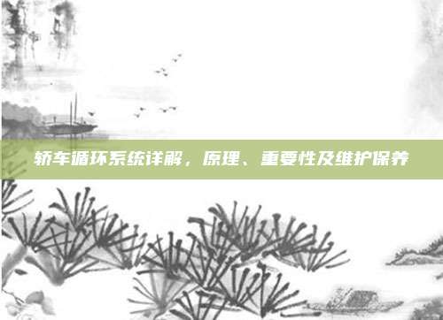 轿车循环系统详解，原理、重要性及维护保养