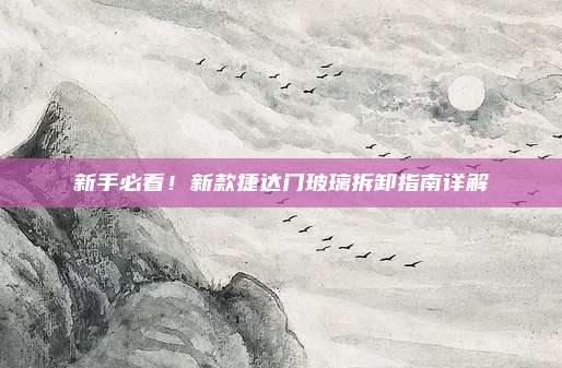 新手必看!新款捷达门玻璃拆卸指南详解