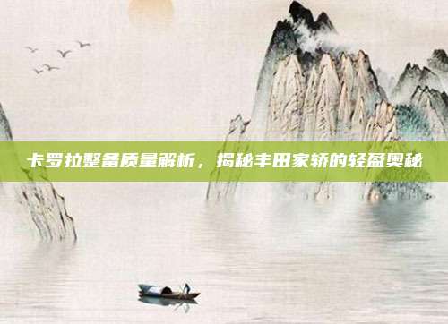 卡罗拉整备质量解析,揭秘丰田家轿的轻盈奥秘