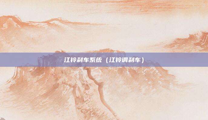 江铃刹车系统（江铃调刹车）