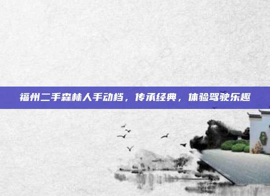 福州二手森林人手动档,传承经典,体验驾驶乐趣