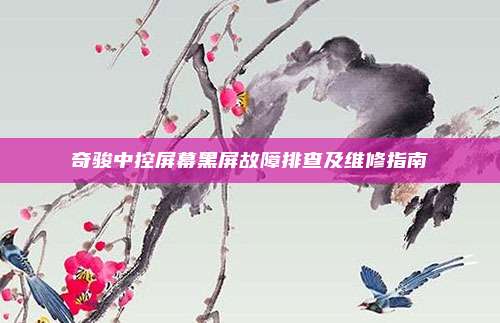 奇骏中控屏幕黑屏故障排查及维修指南