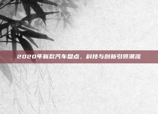 2020年新款汽车盘点,科技与创新引领潮流