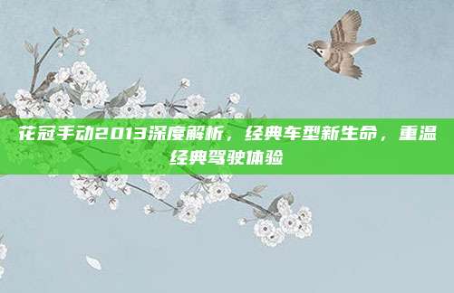 花冠手动2013深度解析,经典车型新生命,重温经典驾驶体验