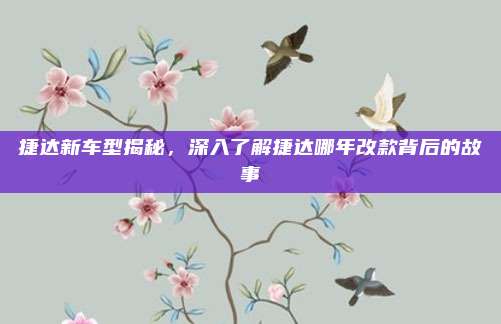 捷达新车型揭秘,深入了解捷达哪年改款背后的故事