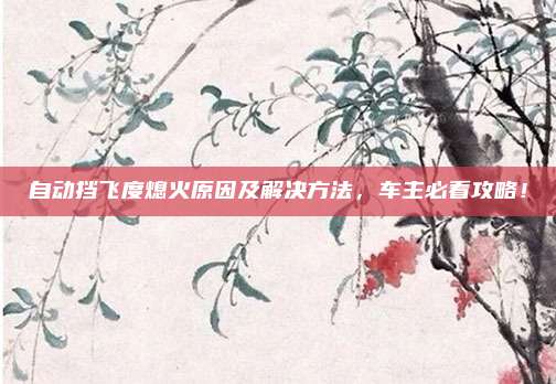 自动挡飞度熄火原因及解决方法,车主必看攻略!
