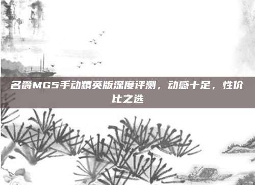名爵MG5手动精英版深度评测,动感十足,性价比之选
