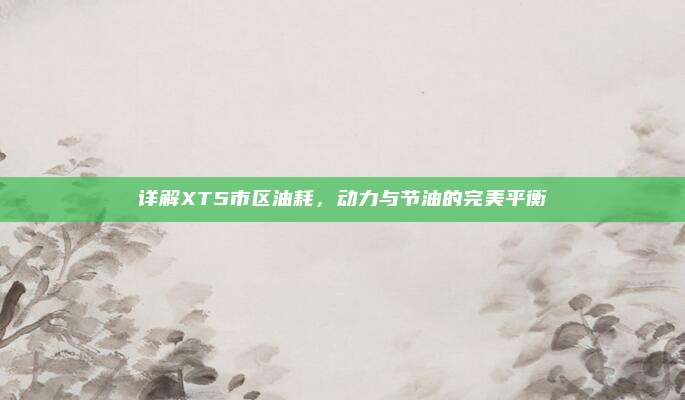 详解XT5市区油耗,动力与节油的完美平衡