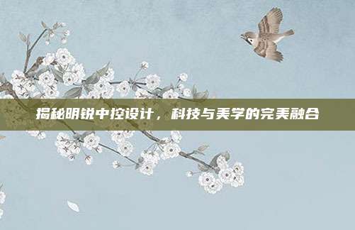 揭秘明锐中控设计,科技与美学的完美融合