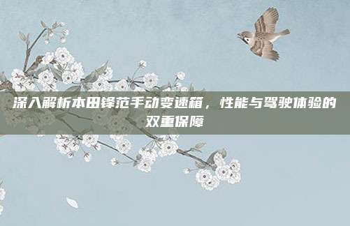 深入解析本田锋范手动变速箱,性能与驾驶体验的双重保障