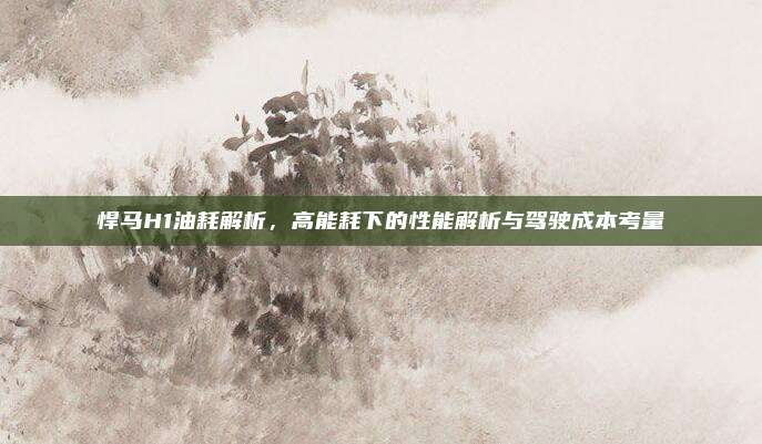 悍马H1油耗解析,高能耗下的性能解析与驾驶成本考量