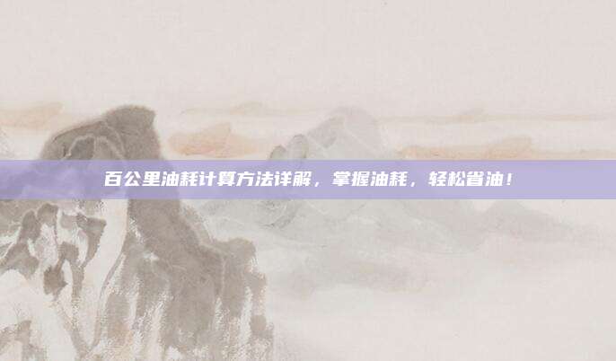 百公里油耗计算方法详解,掌握油耗,轻松省油!