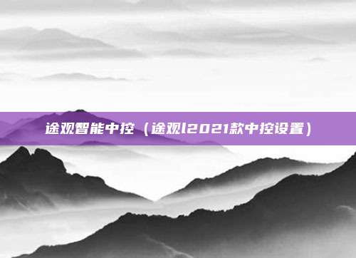 途观智能中控（途观l2021款中控设置）