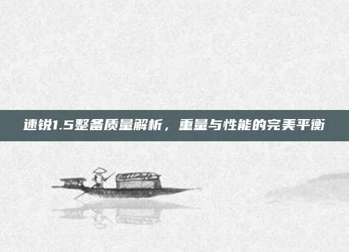 速锐1.5整备质量解析,重量与性能的完美平衡