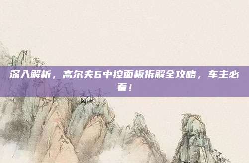 深入解析,高尔夫6中控面板拆解全攻略,车主必看!