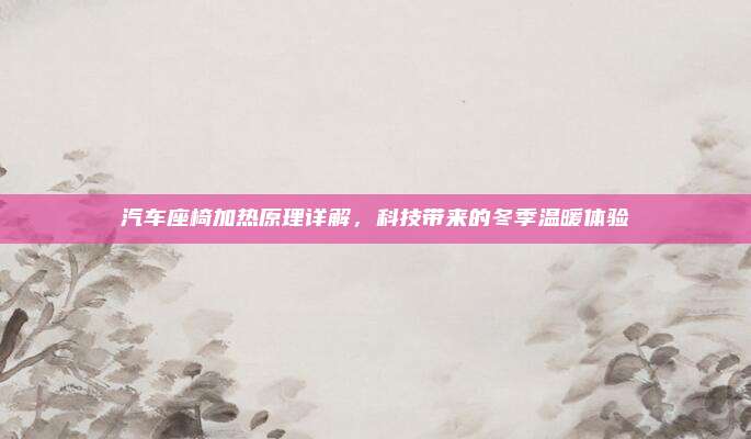 汽车座椅加热原理详解,科技带来的冬季温暖体验