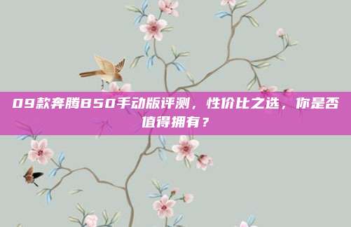 09款奔腾B50手动版评测,性价比之选,你是否值得拥有?