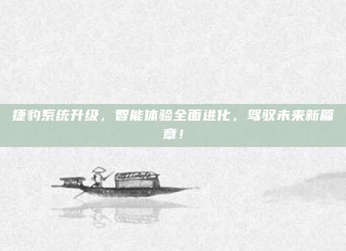 捷豹系统升级,智能体验全面进化,驾驭未来新篇章!