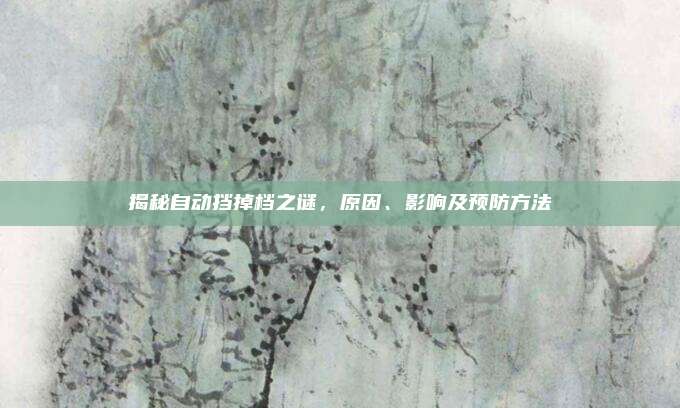 揭秘自动挡掉档之谜,原因、影响及预防方法