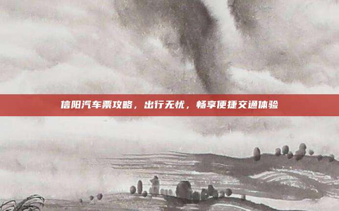 信阳汽车票攻略,出行无忧,畅享便捷交通体验