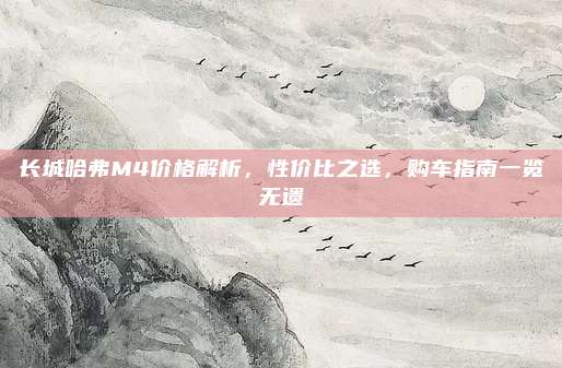 长城哈弗M4价格解析,性价比之选,购车指南一览无遗