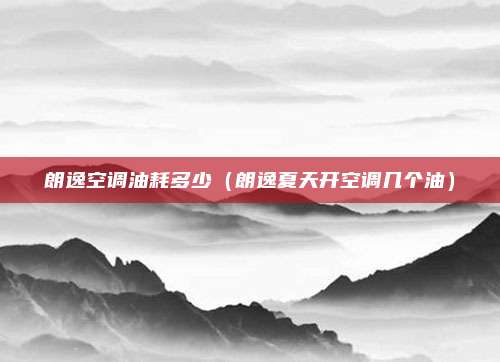 朗逸空调油耗多少(朗逸夏天开空调几个油)