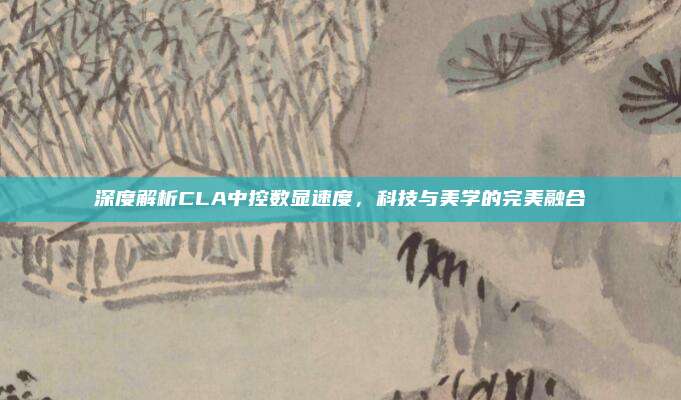 深度解析CLA中控数显速度,科技与美学的完美融合