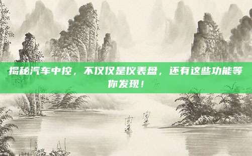 揭秘汽车中控,不仅仅是仪表盘,还有这些功能等你发现!