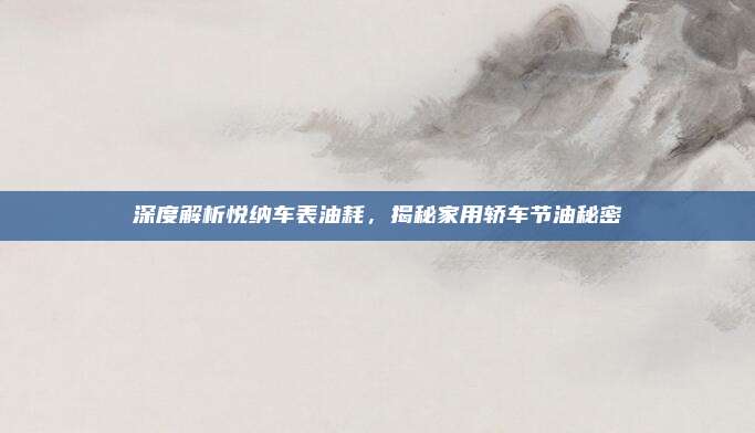 深度解析悦纳车表油耗,揭秘家用轿车节油秘密