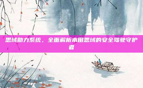思域助力系统,全面解析本田思域的安全驾驶守护者