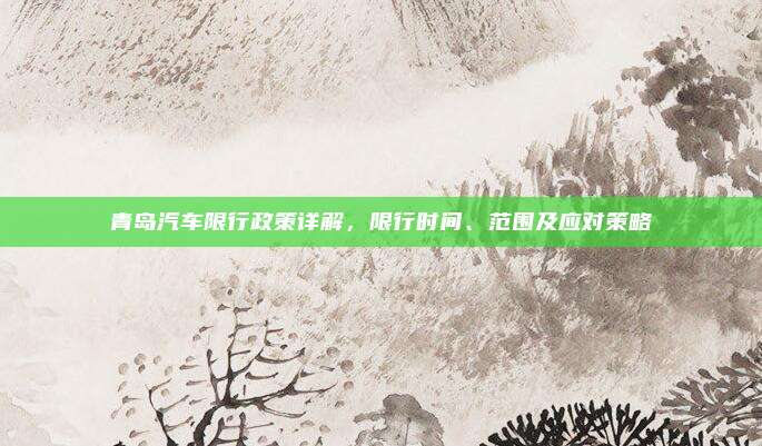 青岛汽车限行政策详解,限行时间、范围及应对策略