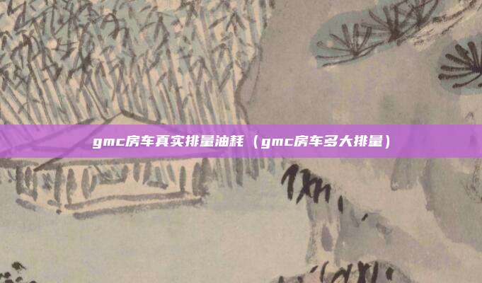 gmc房车真实排量油耗（gmc房车多大排量）
