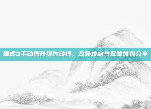 瑞虎3手动挡升级自动挡,改装攻略与驾驶体验分享