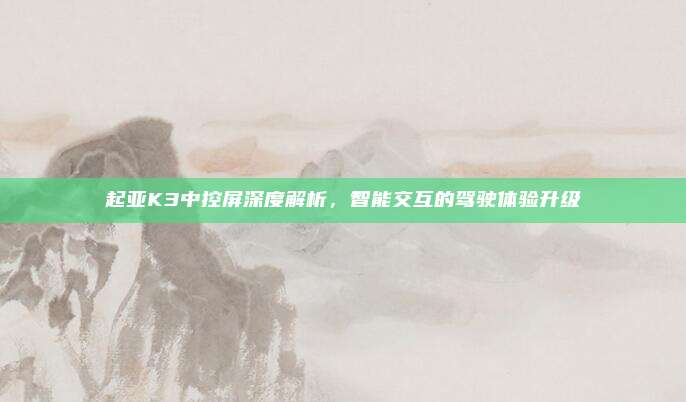 起亚K3中控屏深度解析,智能交互的驾驶体验升级
