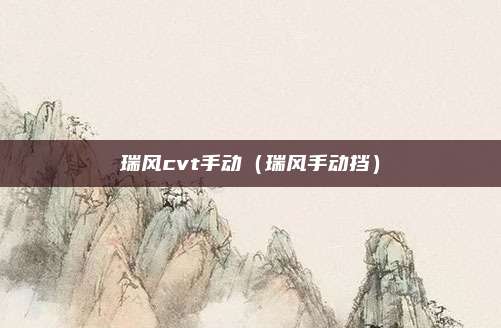 瑞风cvt手动（瑞风手动挡）