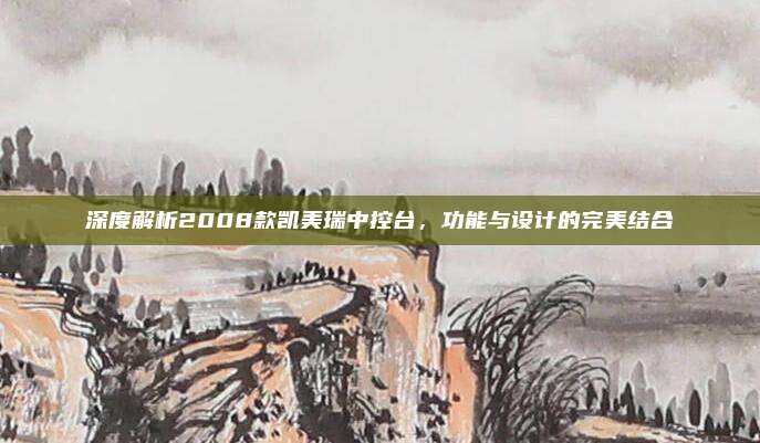 深度解析2008款凯美瑞中控台,功能与设计的完美结合