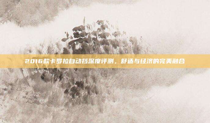 2016款卡罗拉自动挡深度评测,舒适与经济的完美融合