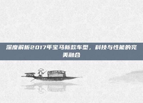 深度解析2017年宝马新款车型,科技与性能的完美融合