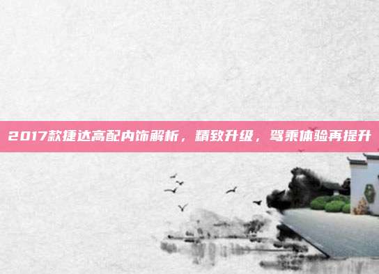 2017款捷达高配内饰解析,精致升级,驾乘体验再提升