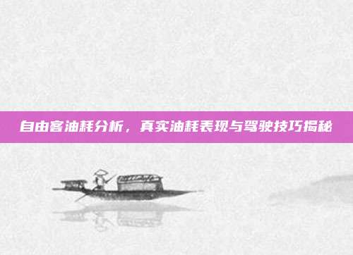 自由客油耗分析,真实油耗表现与驾驶技巧揭秘